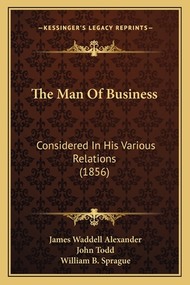 The Man of Business: Considered in His Various Relations (1856) - Alexander, James Waddell, and Todd, John, and Sprague, William B