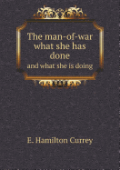 The Man-Of-War What She Has Done and What She Is Doing - Currey, E Hamilton