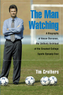 The Man Watching: A Biography of Anson Dorrance, the Unlikely Architect of the Greatest College Sports Dynasty Ever