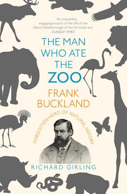 The Man Who Ate the Zoo: Frank Buckland, forgotten hero of natural history - Girling, Richard