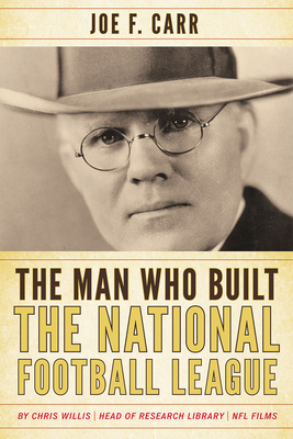 The Man Who Built the National Football League: Joe F. Carr - Willis, Chris, and Carr, James A (Foreword by)