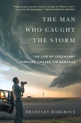The Man Who Caught the Storm: The Life of Legendary Tornado Chaser Tim Samaras - Hargrove, Brantley