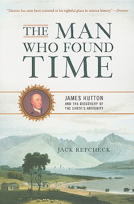 The Man Who Found Time: James Hutton and the Discovery of Earth's Antiquity - Repcheck, Jack