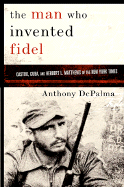 The Man Who Invented Fidel: Castro, Cuba, and Herbert L. Mathews of the New York Times