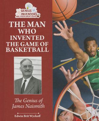 The Man Who Invented the Game of Basketball: The Genius of James Naismith - Wyckoff, Edwin Brit