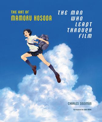 The Man Who Leapt Through Film: The Art of Mamoru Hosoda - Solomon, Charles, and Hahn, Don (Foreword by)