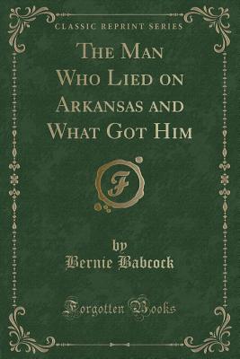 The Man Who Lied on Arkansas and What Got Him (Classic Reprint) - Babcock, Bernie