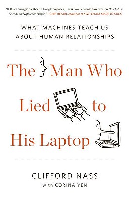 The Man Who Lied to His Laptop: What Machines Teach Us about Human Relationships - Nass, Clifford, and Yen, Corina