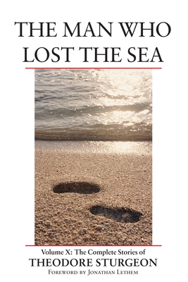 The Man Who Lost the Sea: Volume X: The Complete Stories of Theodore Sturgeon - Sturgeon, Theodore, and Williams, Paul (Editor), and Lethem, Jonathan (Foreword by)