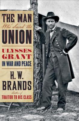 The Man Who Saved the Union: Ulysses Grant in War and Peace - Brands, H W