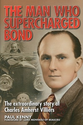 The Man Who Supercharged Bond: The Extraordinary Story of Charles Amherst Villiers - Kenny, Paul, LLB, and Beaulieu, Lord Montagu (Foreword by)