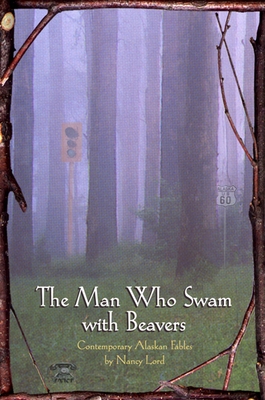 The Man Who Swam with Beavers: Stories - Lord, Nancy