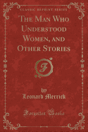 The Man Who Understood Women, and Other Stories (Classic Reprint)