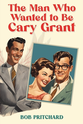 The Man Who Wanted to Be Cary Grant - Pritchard, Bob