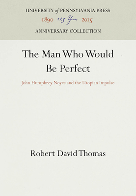 The Man Who Would Be Perfect: John Humphrey Noyes and the Utopian Impulse - Thomas, Robert David