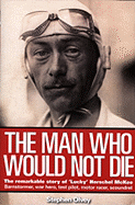 The Man Who Would Not Die: The Remarkable Life of 'Lucky' Herschel McKee; Barnstormer, War Hero, Test Pilot, Motor Racer, Scoundrel