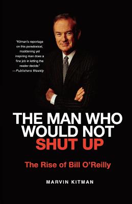 The Man Who Would Not Shut Up: The Rise of Bill O'Reilly - Kitman, Marvin