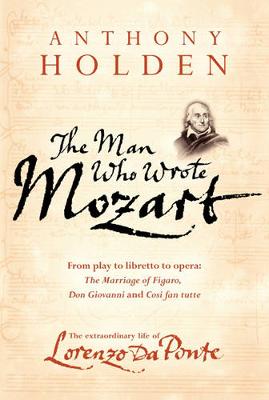 The Man Who Wrote Mozart: The Extraordinary Life of Lorenzo Da Ponte - Holden, Anthony