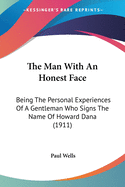 The Man With An Honest Face: Being The Personal Experiences Of A Gentleman Who Signs The Name Of Howard Dana (1911)