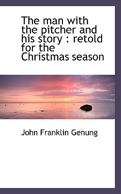 The Man with the Pitcher and His Story: Retold for the Christmas Season - Genung, John Franklin