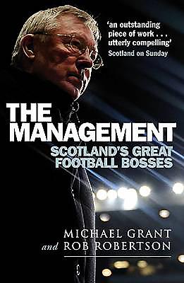 The Management: Scotland's Great Football Bosses - Grant, Michael, and Robertson, Rob