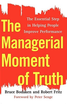 The Managerial Moment of Truth: The Essential Step in Helping People Improve Performance - Bodaken, Bruce, and Fritz, Robert, and Senge, Peter M (Foreword by)