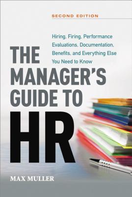 The Manager's Guide to HR: Hiring, Firing, Performance Evaluations, Documentation, Benefits, and Everything Else You Need to Know - Muller, Max