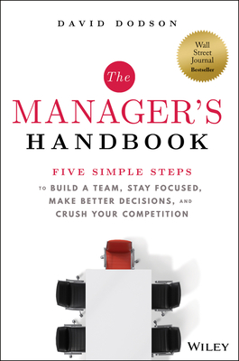 The Manager's Handbook: Five Simple Steps to Build a Team, Stay Focused, Make Better Decisions, and Crush Your Competition - Dodson, David