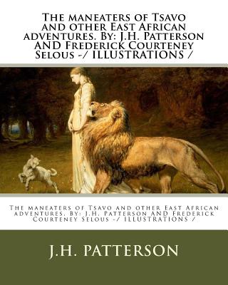 The maneaters of Tsavo and other East African adventures. By: J.H. Patterson AND Frederick Courteney Selous -/ ILLUSTRATIONS / - Selous, Frederick Courteney, and Patterson, J H