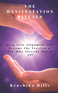 The Manifestation Rituals: Step Into Alignment and Become the Version of You Who Already Has It All