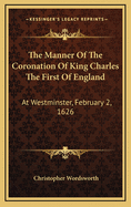 The Manner of the Coronation of King Charles the First of England: At Westminster, February 2, 1626