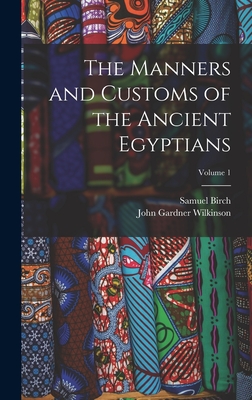 The Manners and Customs of the Ancient Egyptians; Volume 1 - Wilkinson, John Gardner, and Birch, Samuel