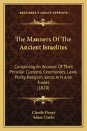 The Manners Of The Ancient Israelites: Containing An Account Of Their Peculiar Customs, Ceremonies, Laws, Polity, Religion, Sects, Arts And Trades (1820)