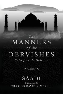 The Manners of the Dervishes: Tales from the Gulestan - Kimbrell, Charles David (Translated by), and Saadi