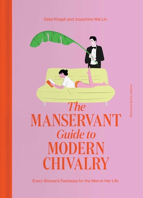 The Manservant Guide to Modern Chivalry: Every Woman's Fantasies for the Men in Her Life - Khajah, Dalal, and Wai Lin, Josephine
