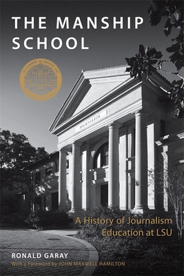 The Manship School: A History of Journalism Education at LSU - Garay, Ronald, and Hamilton, John Maxwell (Foreword by)