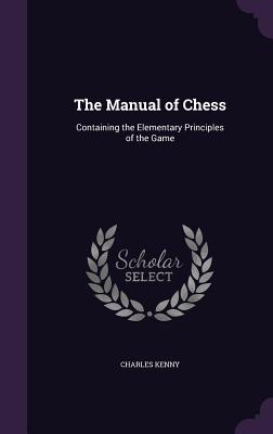 The Manual of Chess: Containing the Elementary Principles of the Game - Kenny, Charles, M.D.