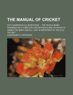 The Manual of Cricket: With Numerous Illustrations ... the Whole Being Intended as a Complete Cricketers Guide; To Which Is Added the Body and All That Is Important of Felix at the Bat