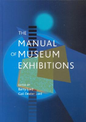 The Manual of Museum Exhibitions - Lord Barry, and Lord, Gail Dexter (Editor), and Lord, Barry (Editor)