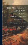 The Manual Of The Railway Signal Association: A Compilation Of The Findings, Conclusions, Standards And Specifications Of The Railway Signal Association