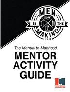 The Manual to Manhood Mentor Activity Guide: Men in the Making Club