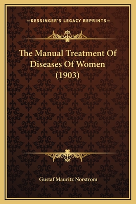 The Manual Treatment of Diseases of Women (1903) - Norstrom, Gustaf Mauritz