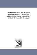 The Manufacture of Iron, in All Its Various Branches: ... to Which Is Added an Essay on the Manufacture of Steel / By Frederick Overman.