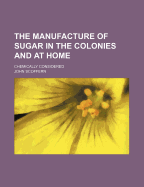 The Manufacture of Sugar in the Colonies and at Home: Chemically Considered