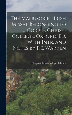 The Manuscript Irish Missal Belonging to ... Corpus Christi College, Oxford, Ed. With Intr. and Notes by F.E. Warren - Corpus Christi College (University of (Creator)