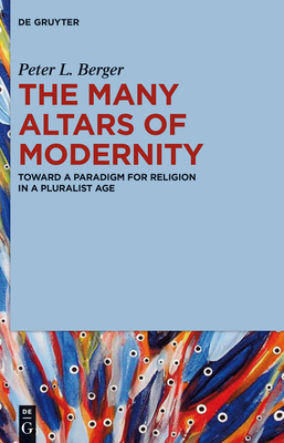 The Many Altars of Modernity: Toward a Paradigm for Religion in a Pluralist Age - Berger, Peter L