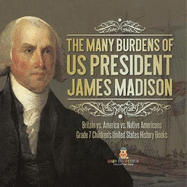 The Many Burdens of US President James Madison Britain vs. America vs. Native Americans Grade 7 Children's United States History Books