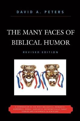 The Many Faces of Biblical Humor: A Compendium of the Most Delightful, Romantic, Humorous, Ironic, Sarcastic, or Pathetically Funny Stories and Statements in Scripture - Peters, David A