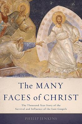 The Many Faces of Christ: The Thousand-Year Story of the Survival and Influence of the Lost Gospels - Jenkins, Philip