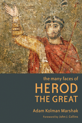 The Many Faces of Herod the Great - Marshak, Adam Kolman, and Collins, John J. (Foreword by)